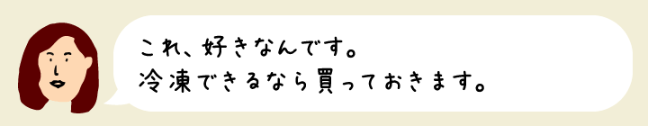 これ、好きなんです。今日は安いですね。冷凍できるなら買っておきます。